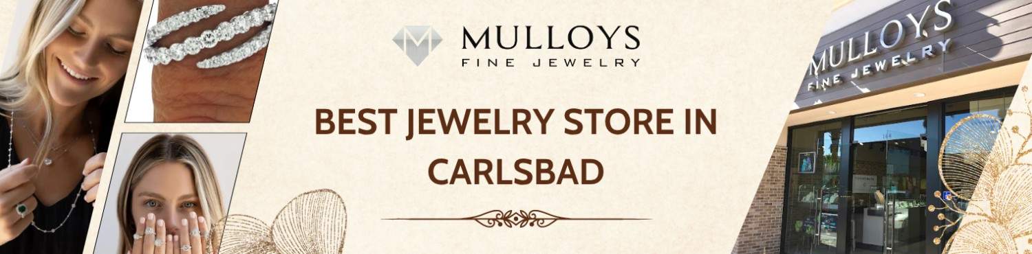 How to Choose a Jewelry Store in Carlsbad, CA: What to Look For & Why Mulloys Stands Out