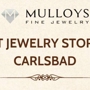 How to Choose a Jewelry Store in Carlsbad, CA: What to Look For & Why Mulloys Stands Out